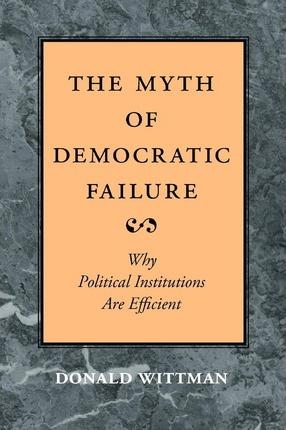 The Myth of Democratic Failure: Why Political Institutions Are Efficient The Myth of Democratic Failure: Why Political Institutions Are Efficient